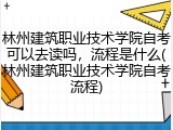 林州建筑职业技术学院自考可以去读吗，流程是什么(林州建筑职业技术学院自考流程)