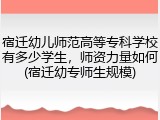 宿迁幼儿师范高等专科学校有多少学生，师资力量如何(宿迁幼专师生规模)