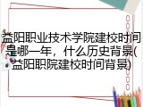 益阳职业技术学院建校时间是哪一年，什么历史背景(益阳职院建校时间背景)