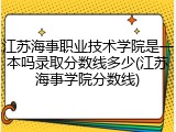 江苏海事职业技术学院是一本吗录取分数线多少(江苏海事学院分数线)