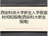 西安科技大学新生入学报道时间和指南(西安科大新生指南)