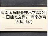 海南体育职业技术学院如何，口碑怎么样？(海南体育职院口碑)