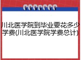 川北医学院到毕业要花多少学费(川北医学院学费总计)