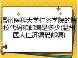 温州医科大学仁济学院的院校代码和邮编是多少(温州医大仁济编码邮编)
