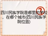 四川民族学院是哪里的学校，在哪个城市(四川民族学院位置)