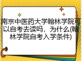 南京中医药大学翰林学院可以自考去读吗，为什么(翰林学院自考入学条件)