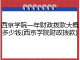 西京学院一年财政拨款大概多少钱(西京学院财政拨款)