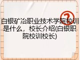白银矿冶职业技术学院校训是什么，校长介绍(白银职院校训校长)