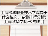 上海欧华职业技术学院属于什么档次，专业排行分析(上海欧华学院档次排行)