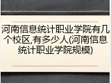 河南信息统计职业学院有几个校区,有多少人(河南信息统计职业学院规模)