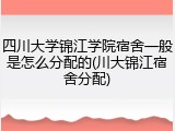 四川大学锦江学院宿舍一般是怎么分配的(川大锦江宿舍分配)