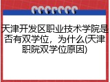 天津开发区职业技术学院是否有双学位，为什么(天津职院双学位原因)