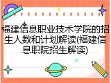 福建信息职业技术学院的招生人数和计划解读(福建信息职院招生解读)