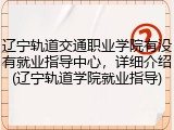 辽宁轨道交通职业学院有没有就业指导中心，详细介绍(辽宁轨道学院就业指导)