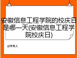 安徽信息工程学院的校庆日是哪一天(安徽信息工程学院校庆日)