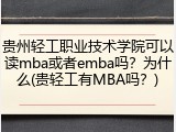贵州轻工职业技术学院可以读mba或者emba吗？为什么(贵轻工有MBA吗？)