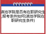 滇池学院是否有在职研究生,报考条件如何(滇池学院在职研究生条件)