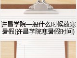许昌学院一般什么时候放寒暑假(许昌学院寒暑假时间)