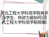 河北工程大学科信学院有多少学生，师资力量如何(河北工程大学科信学院规模)