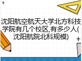 沈阳航空航天大学北方科技学院有几个校区,有多少人(沈阳航院北科规模)