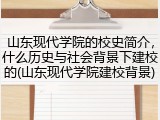 山东现代学院的校史简介，什么历史与社会背景下建校的(山东现代学院建校背景)