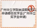 广州华立学院就读期间可以申请哪些奖学金(广州华立奖学金申请)