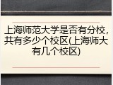 上海师范大学是否有分校，共有多少个校区(上海师大有几个校区)