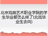 北京戏曲艺术职业学院的学生毕业都怎么样了(北戏毕业生去向)