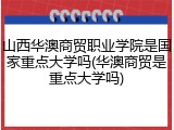 山西华澳商贸职业学院是国家重点大学吗(华澳商贸是重点大学吗)