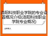 洛阳科技职业学院的专业设置概况介绍(洛阳科技职业学院专业概况)
