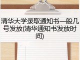 清华大学录取通知书一般几号发放(清华通知书发放时间)