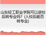 山东轻工职业学院可以进校后转专业吗？(入校后能否转专业)
