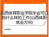 山西体育职业学院毕业可以找什么样的工作(山西体职就业方向)