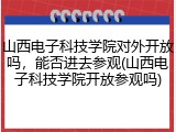 山西电子科技学院对外开放吗，能否进去参观(山西电子科技学院开放参观吗)