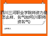 四川三河职业学院师资力量怎么样，名气如何(川职师资名气)