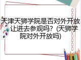 天津天狮学院是否对外开放，让进去参观吗？(天狮学院对外开放吗)