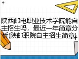 陕西邮电职业技术学院能自主招生吗，最近一年简章分析(陕邮职院自主招生简章)
