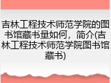 吉林工程技术师范学院的图书馆藏书量如何，简介(吉林工程技术师范学院图书馆藏书)