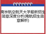 南京航空航天大学最新招生简章深度分析(南航招生简章解析)