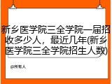 新乡医学院三全学院一届招收多少人，最近几年(新乡医学院三全学院招生人数)
