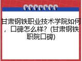 甘肃钢铁职业技术学院如何，口碑怎么样？(甘肃钢铁职院口碑)