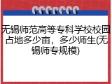 无锡师范高等专科学校校园占地多少亩，多少师生(无锡师专规模)