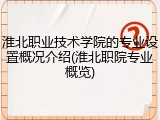 淮北职业技术学院的专业设置概况介绍(淮北职院专业概览)
