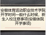 安徽体育运动职业技术学院开学时间一般什么时候，新生入校注意事项(安徽体院开学事项)