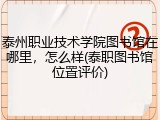 泰州职业技术学院图书馆在哪里，怎么样(泰职图书馆位置评价)