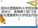 深圳北理莫斯科大学招生编码多少，隶属哪个部门(深圳北理莫斯科大学招生代码)