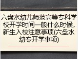 六盘水幼儿师范高等专科学校开学时间一般什么时候，新生入校注意事项(六盘水幼专开学事项)