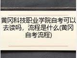 黄冈科技职业学院自考可以去读吗，流程是什么(黄冈自考流程)