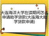 大连海洋大学在读期间怎么申请助学贷款(大连海大助学贷款申请)