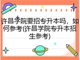 许昌学院要招专升本吗，如何参考(许昌学院专升本招生参考)